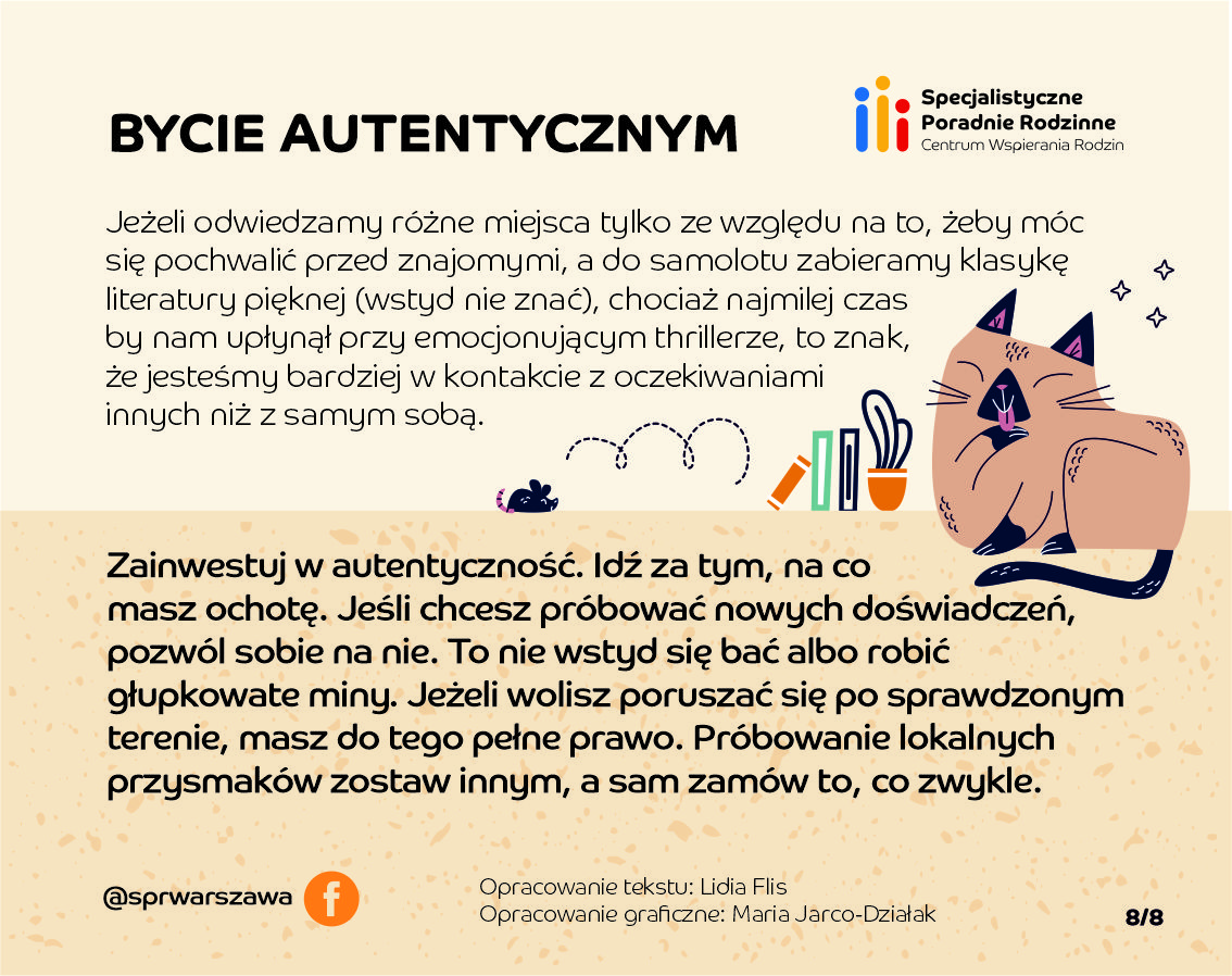 Bycie autentycznym. Jeśli odwiedzamy różne miejsca tylko ze względu na to, żeby móc się pochwalić przed znajomymi, a do samolotu zabieramy klasykę literatury pięknej (wstyd nie znać), chociaż najmilej czas by nam upłynął przy emocjonującym thrillerze, to znak, że jesteśmy bardziej w kontakcie z oczekiwaniami innych niż z samym sobą.